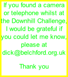 If you found a camera or telephone whilst at the Downhill Challenge, I would be grateful if you could let me know, please at dick@belchford.org.uk Thank you